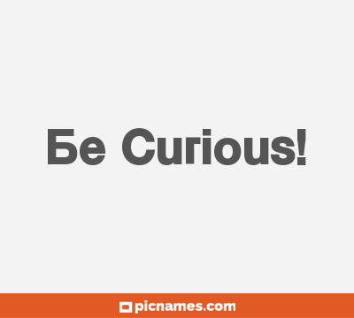 Be Curious!